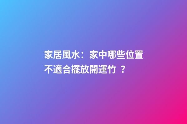 家居風水：家中哪些位置不適合擺放開運竹？